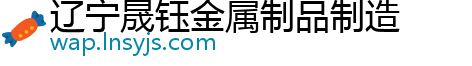 辽宁晟钰金属制品制造